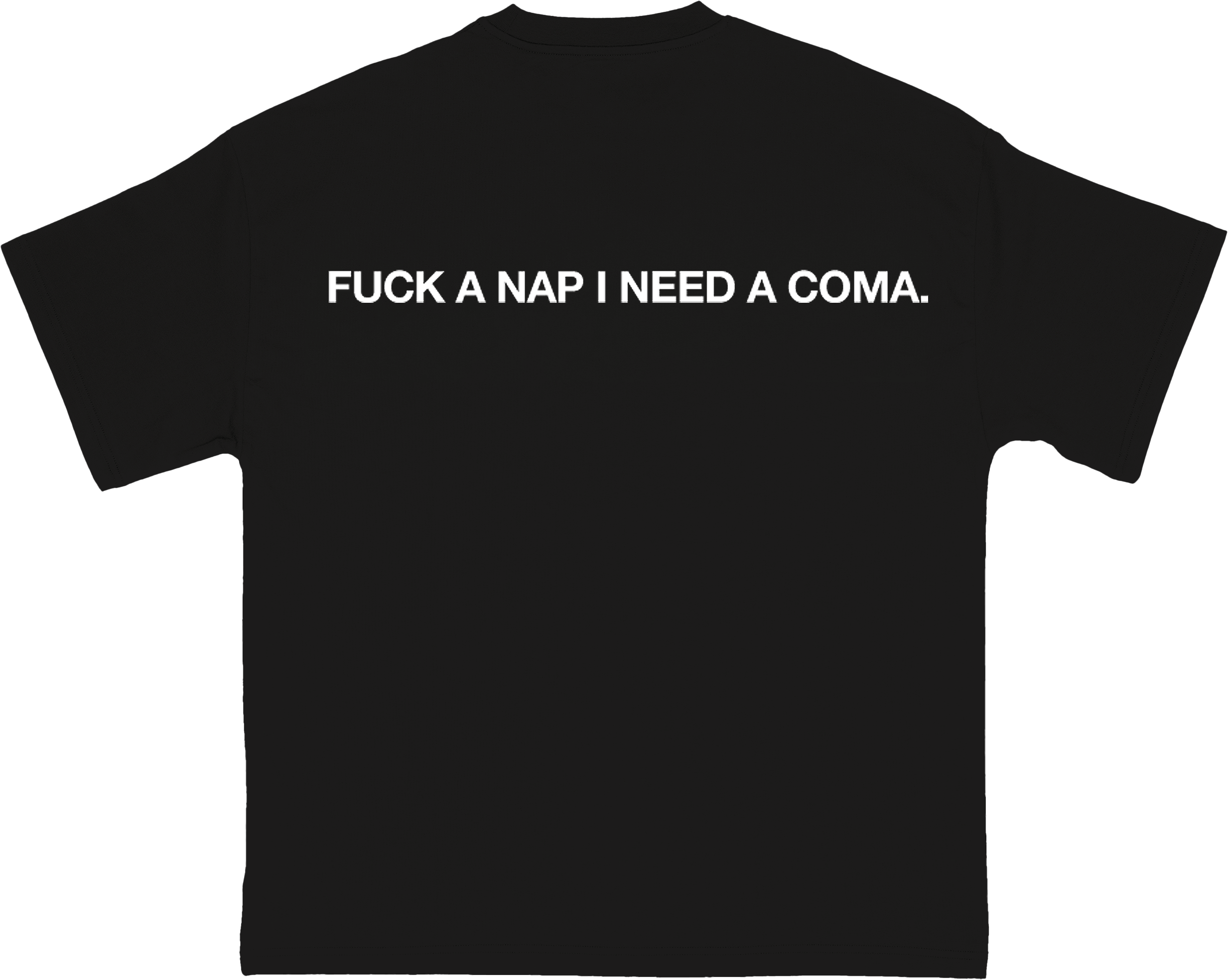 Fuck A Nap I Need A Coma.
