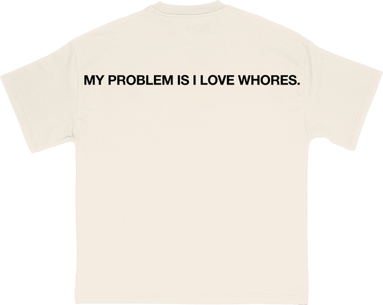 My Problem Is I Love Whores.