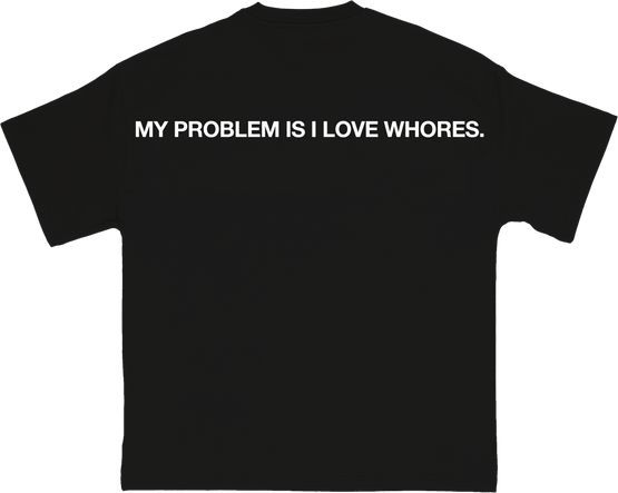 My Problem Is I Love Whores.