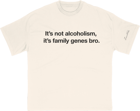 it's not alcoholism, it's family genes bro.